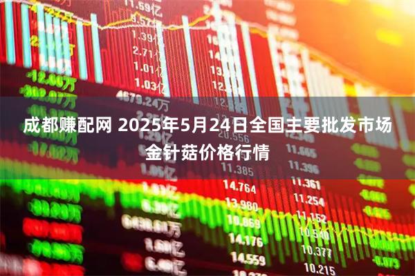 成都赚配网 2025年5月24日全国主要批发市场金针菇价格行情
