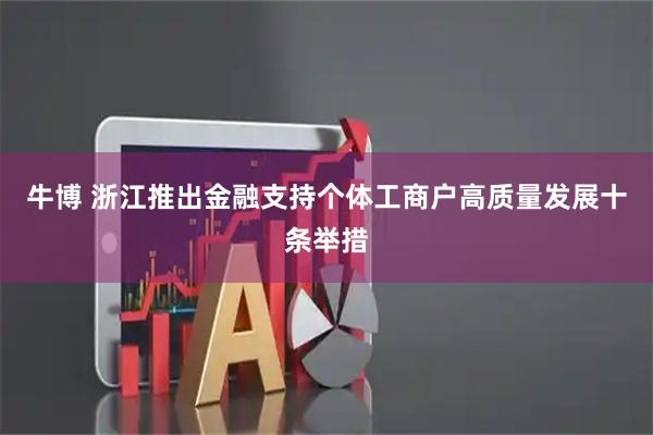 牛博 浙江推出金融支持个体工商户高质量发展十条举措