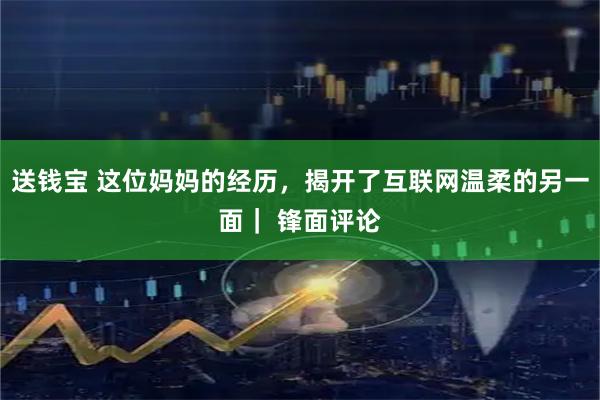 送钱宝 这位妈妈的经历,揭开了互联网温柔的另一面| 锋面评论