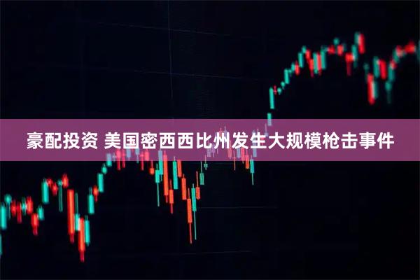 豪配投资 美国密西西比州发生大规模枪击事件