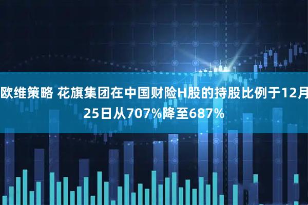 欧维策略 花旗集团在中国财险H股的持股比例于12月25日从707%降至687%