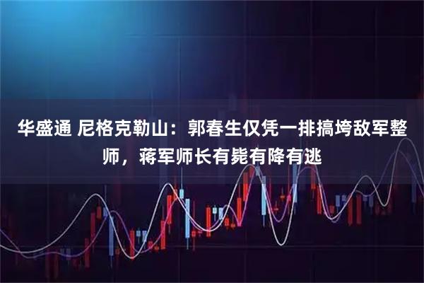 华盛通 尼格克勒山：郭春生仅凭一排搞垮敌军整师，蒋军师长有毙有降有逃